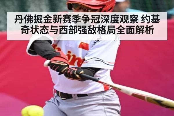丹佛掘金新赛季争冠深度观察 约基奇状态与西部强敌格局全面解析